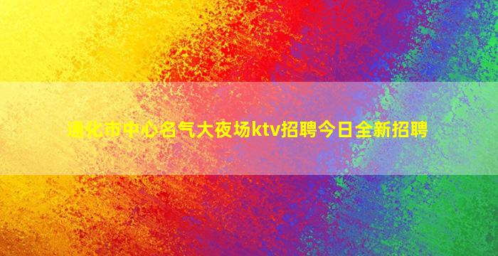 通化市中心名气大夜场ktv招聘今日全新招聘