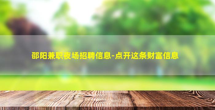 邵阳兼职夜场招聘信息-点开这条财富信息